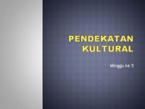 PENDEKATAN KULTURAL Minggu ke 5 Konsep budaya dalam