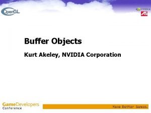 Buffer Objects Kurt Akeley NVIDIA Corporation Outline Background