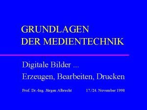 GRUNDLAGEN DER MEDIENTECHNIK Digitale Bilder Erzeugen Bearbeiten Drucken