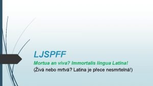 LJSPFF Mortua an viva Immortalis lingua Latina iv