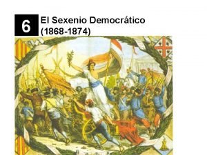 6 El Sexenio Democrtico 1868 1874 ndice Causas