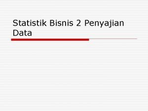 Statistik Bisnis 2 Penyajian Data Cara Penyajian Data