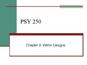 PSY 250 Chapter 9 Within Designs Within Subjects
