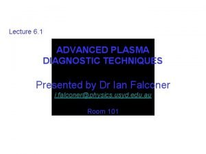 Lecture 6 1 ADVANCED PLASMA DIAGNOSTIC TECHNIQUES Presented