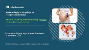 Nasjonal faglig retningslinje for svangerskapsdiabetes Innhold rasjonale implementering