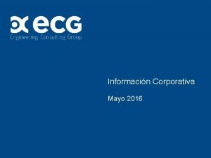 Informacin Corporativa Mayo 2016 02 ECG Corporate Informacin