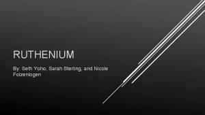 RUTHENIUM By Seth Yoho Sarah Sterling and Nicole