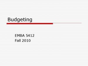 Budgeting EMBA 5412 Fall 2010 Introduction o o
