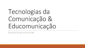 Tecnologias da Comunicao Educomunicao PROPOSTA DA DISCIPLINA Recorte