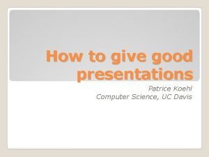 How to give good presentations Patrice Koehl Computer