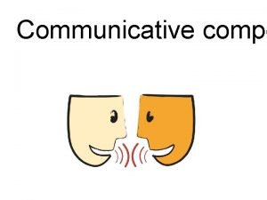 Communicative compe It is the ability to use