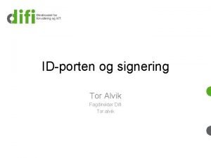IDporten og signering Tor Alvik Fagdirektr Difi Tor