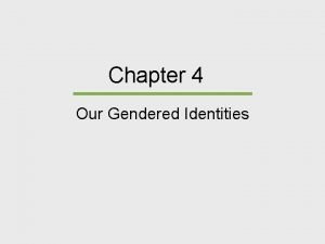 Chapter 4 Our Gendered Identities Chapter Outline Gendered