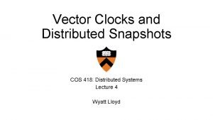 Vector Clocks and Distributed Snapshots COS 418 Distributed