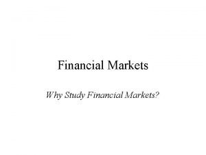 Financial Markets Why Study Financial Markets Why Study