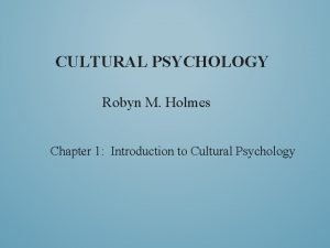 CULTURAL PSYCHOLOGY Robyn M Holmes Chapter 1 Introduction