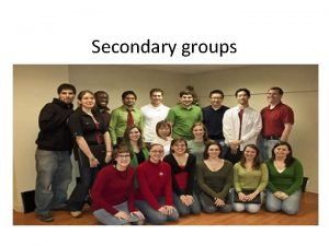 Secondary groups Groups are constituted for some specific