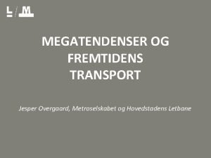 MEGATENDENSER OG FREMTIDENS TRANSPORT Jesper Overgaard Metroselskabet og