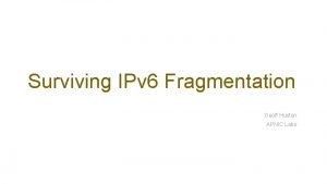 Surviving IPv 6 Fragmentation Geoff Huston APNIC Labs