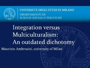 Integration versus Multiculturalism An outdated dichotomy Maurizio Ambrosini