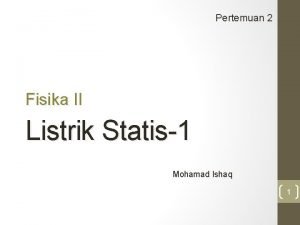 Pertemuan 2 Fisika II Listrik Statis1 Mohamad Ishaq