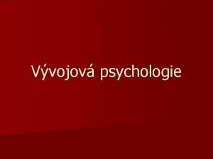 Vvojov psychologie Vvojov psychologie n n n Jako
