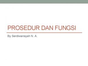 PROSEDUR DAN FUNGSI By Serdiwansyah N A 2