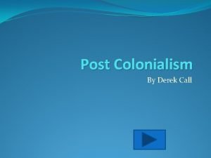 Post Colonialism By Derek Call What is post