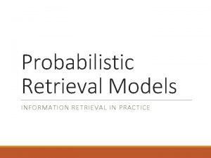 Probabilistic Retrieval Models INFORMATION RETRIEVAL IN PRACTICE All