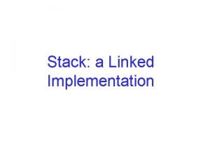 Stack a Linked Implementation Objectives Examine a linked