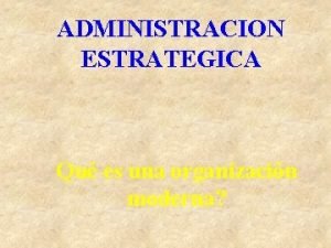 ADMINISTRACION ESTRATEGICA Qu es una organizacin moderna La