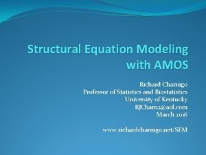 Structural Equation Modeling with AMOS Richard Charnigo Professor