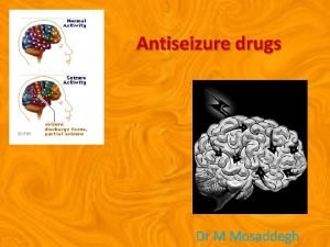 Antiseizure drugs Dr M Mosaddegh Overview Seizures are