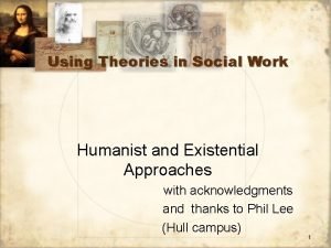 Using Theories in Social Work Humanist and Existential
