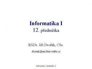 Informatika I 12 pednka RNDr Ji Dvok CSc