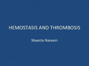 HEMOSTASIS AND THROMBOSIS Shaesta Naseem HEMOSTASIS AND THROMBOSIS