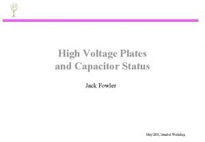 High Voltage Plates and Capacitor Status Jack Fowler