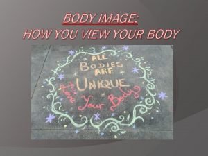 BODY IMAGE HOW YOU VIEW YOUR BODY What