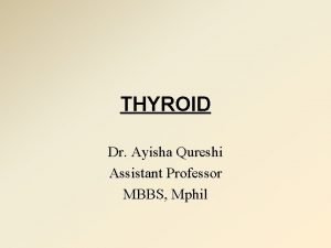 THYROID Dr Ayisha Qureshi Assistant Professor MBBS Mphil