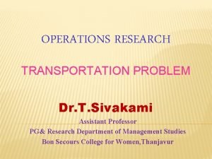 OPERATIONS RESEARCH TRANSPORTATION PROBLEM Dr T Sivakami Assistant