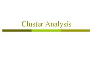 Cluster Analysis Cluster Analysis p What is Cluster