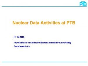 Nuclear Data Activities at PTB R Nolte PhysikalischTechnische