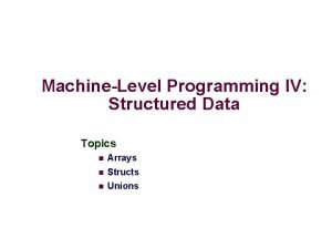 MachineLevel Programming IV Structured Data Topics Arrays Structs