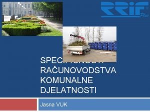 SPECIFINOSTI RAUNOVODSTVA KOMUNALNE DJELATNOSTI Jasna VUK Vrste komunalnih