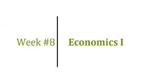 Week 8 Economics I Topics of Week 8