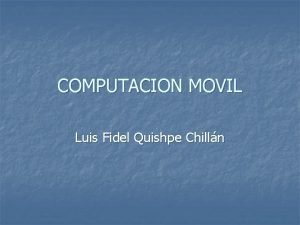 COMPUTACION MOVIL Luis Fidel Quishpe Chilln Introduccin n