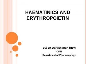 HAEMATINICS AND ERYTHROPOIETIN By Dr Darakhshan Rizvi CIMS