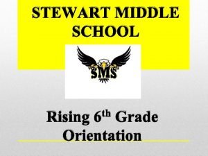 STEWART MIDDLE SCHOOL th Rising 6 Grade Orientation