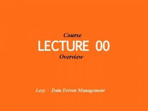 Course LECTURE 00 Overview Lecy Data Driven Management