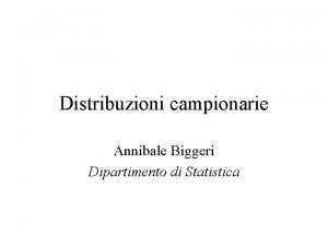 Distribuzioni campionarie Annibale Biggeri Dipartimento di Statistica Introduzione